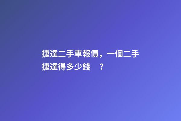 捷達二手車報價，一個二手捷達得多少錢？